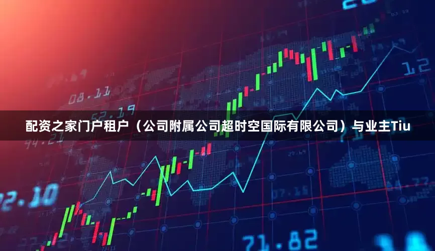 配资之家门户租户（公司附属公司超时空国际有限公司）与业主Tiu