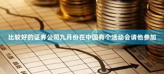 比较好的证券公司九月份在中国有个活动会请他参加