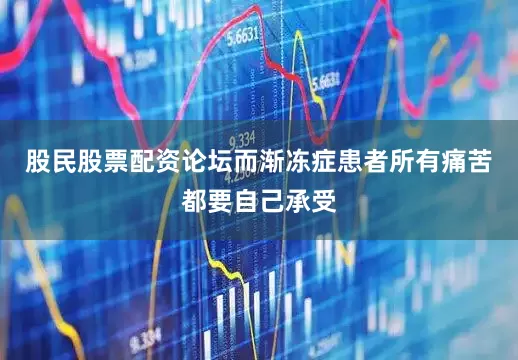 股民股票配资论坛而渐冻症患者所有痛苦都要自己承受