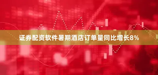 证券配资软件暑期酒店订单量同比增长8%