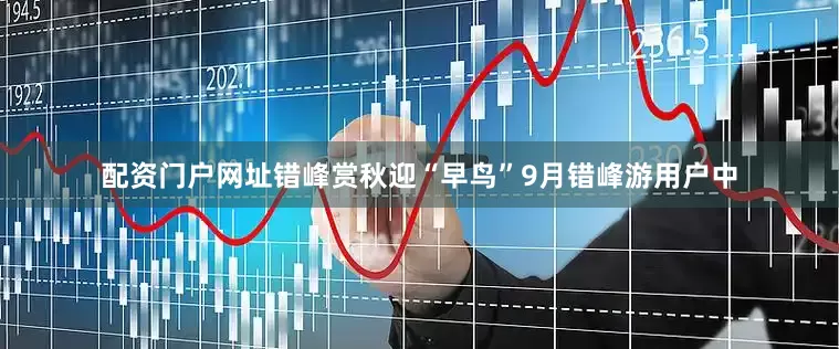 配资门户网址错峰赏秋迎“早鸟”9月错峰游用户中