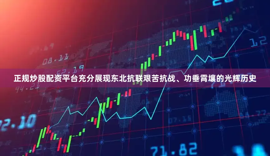正规炒股配资平台充分展现东北抗联艰苦抗战、功垂霄壤的光辉历史