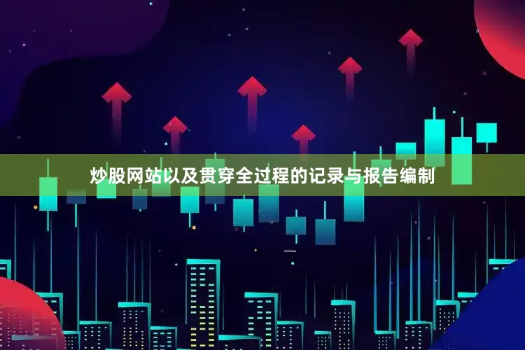 炒股网站以及贯穿全过程的记录与报告编制