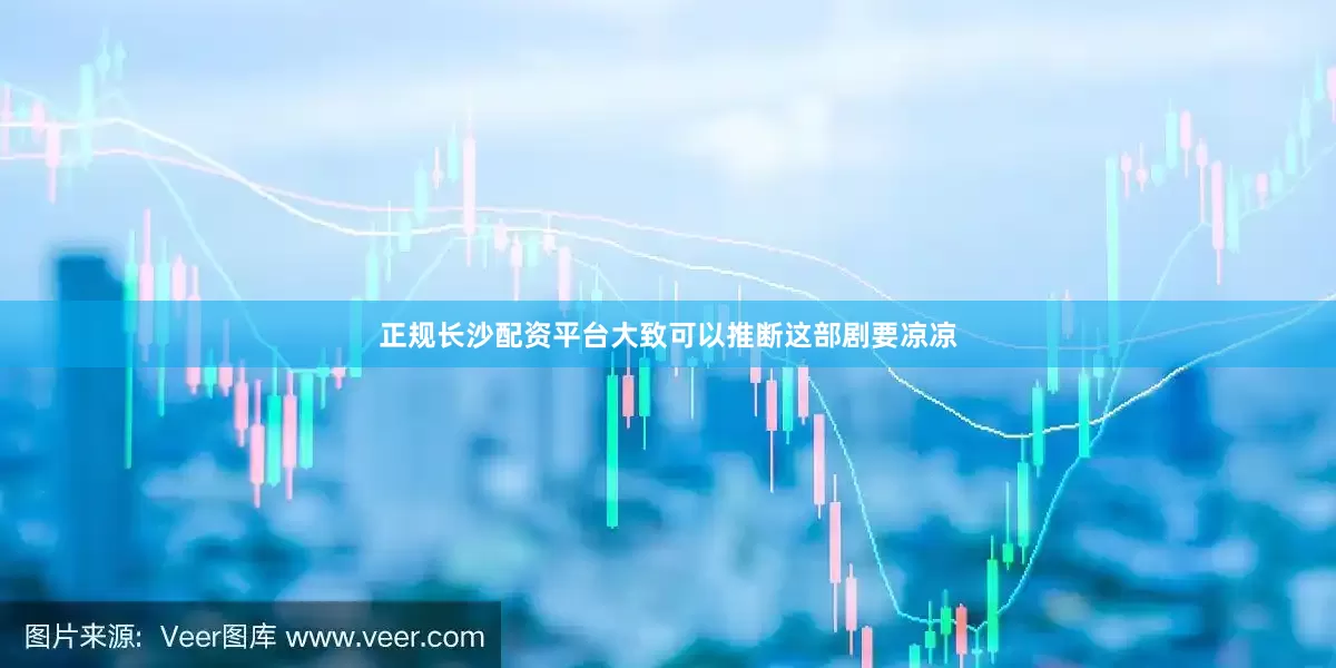 正规长沙配资平台大致可以推断这部剧要凉凉