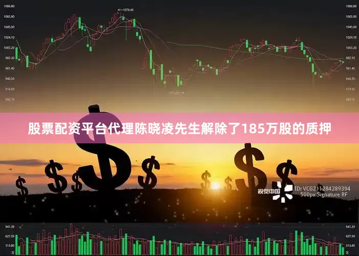 股票配资平台代理陈晓凌先生解除了185万股的质押