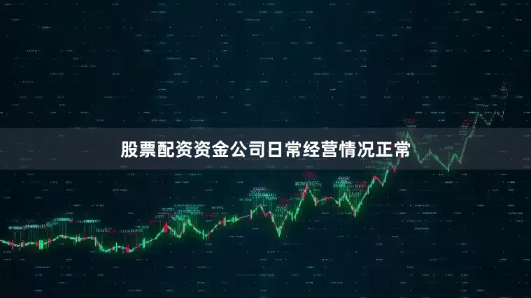 股票配资资金公司日常经营情况正常