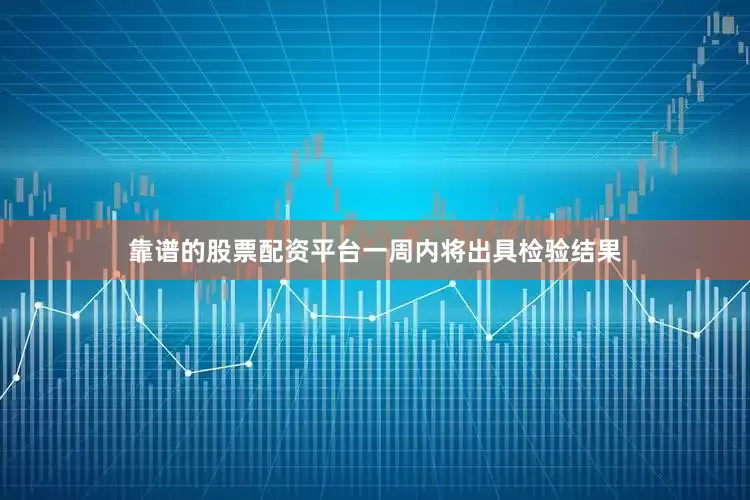 靠谱的股票配资平台一周内将出具检验结果