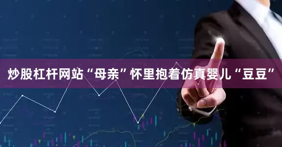 炒股杠杆网站“母亲”怀里抱着仿真婴儿“豆豆”