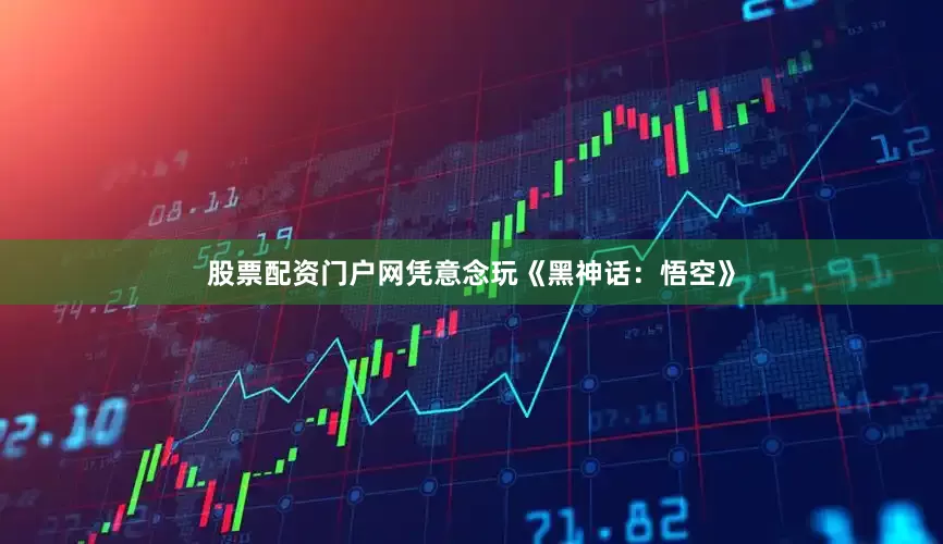股票配资门户网凭意念玩《黑神话：悟空》