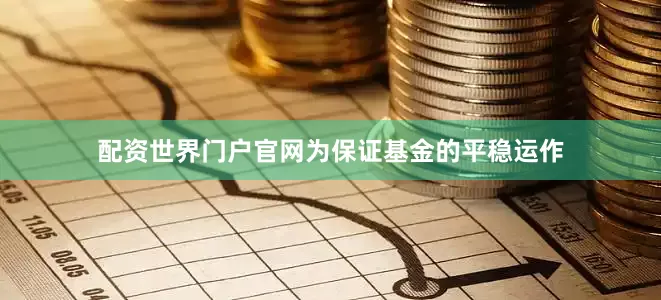配资世界门户官网为保证基金的平稳运作