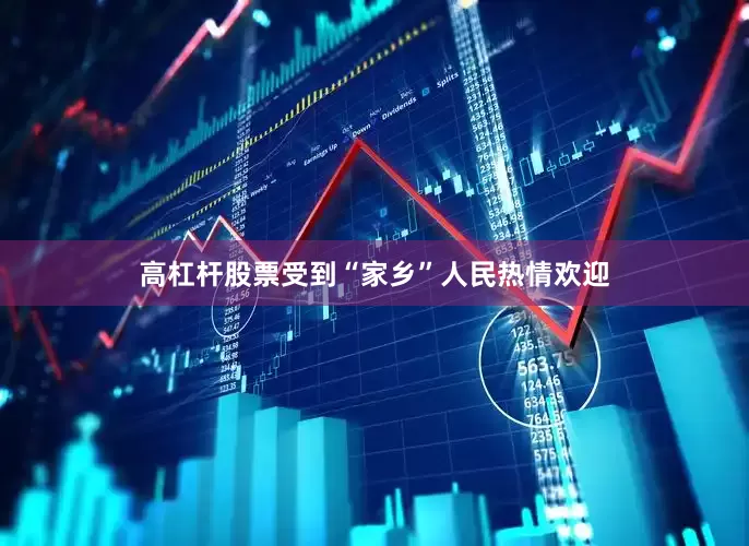 高杠杆股票受到“家乡”人民热情欢迎