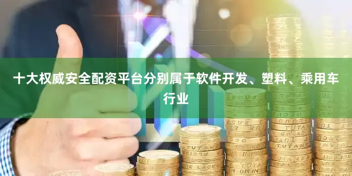 十大权威安全配资平台分别属于软件开发、塑料、乘用车行业