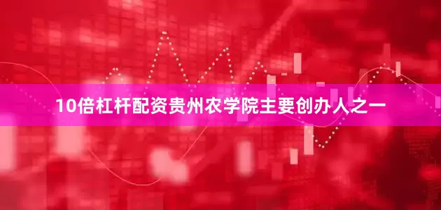 10倍杠杆配资贵州农学院主要创办人之一