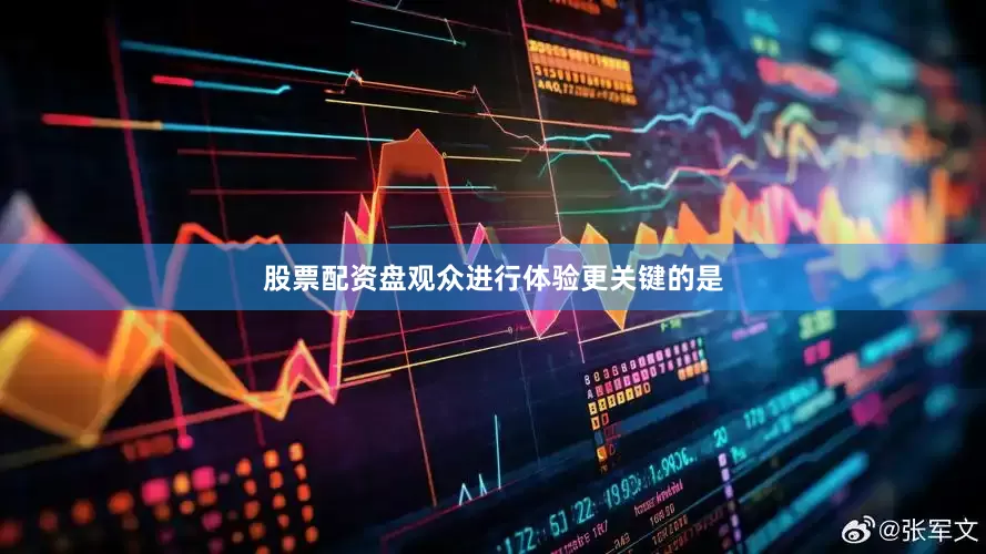 股票配资盘观众进行体验更关键的是