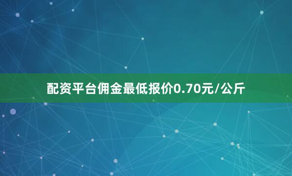 配资平台佣金最低报价0.70元/公斤