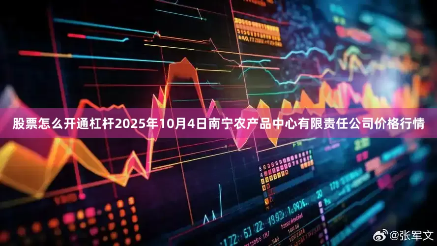 股票怎么开通杠杆2025年10月4日南宁农产品中心有限责任公司价格行情