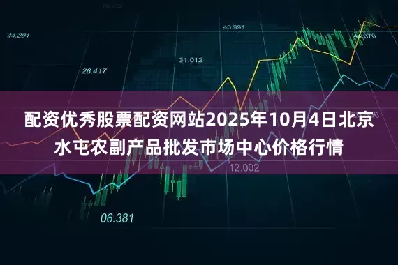 配资优秀股票配资网站2025年10月4日北京水屯农副产品批发市场中心价格行情