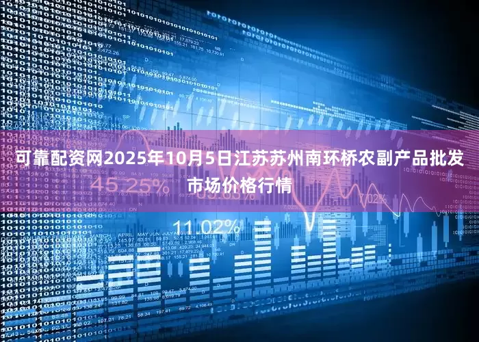 可靠配资网2025年10月5日江苏苏州南环桥农副产品批发市场价格行情