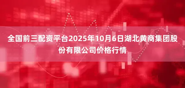 全国前三配资平台2025年10月6日湖北黄商集团股份有限公司价格行情