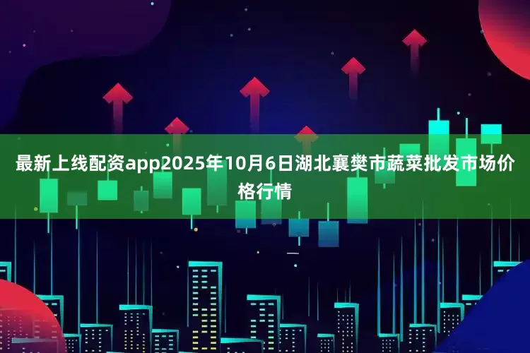 最新上线配资app2025年10月6日湖北襄樊市蔬菜批发市场价格行情