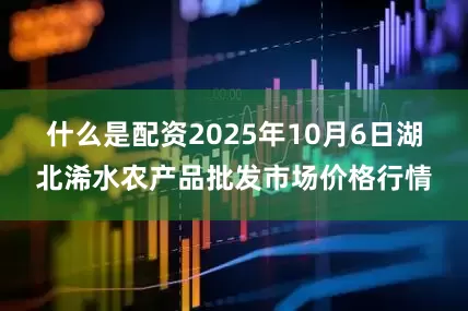 什么是配资2025年10月6日湖北浠水农产品批发市场价格行情