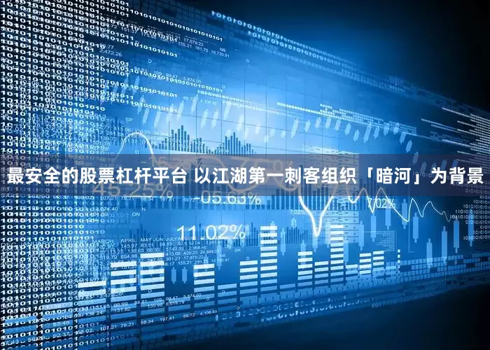 最安全的股票杠杆平台 以江湖第一刺客组织「暗河」为背景
