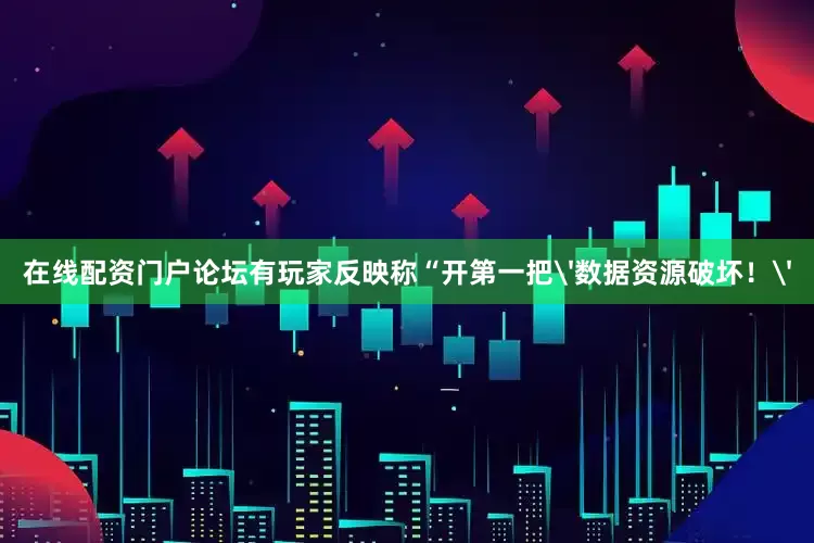 在线配资门户论坛有玩家反映称“开第一把'数据资源破坏！'