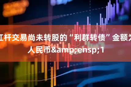 杠杆交易尚未转股的“利群转债”金额为人民币 1