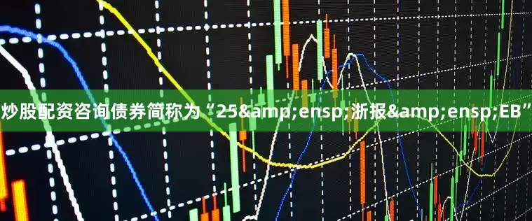 炒股配资咨询债券简称为“25 浙报 EB”